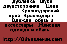 дублёнка - шуба(двухсторонняя) › Цена ­ 15 000 - Краснодарский край, Краснодар г. Одежда, обувь и аксессуары » Женская одежда и обувь   